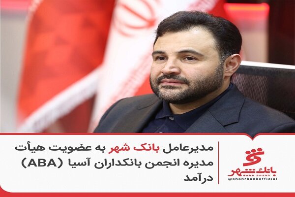 مدیرعامل بانک شهر به عضویت هیئت‌مدیره انجمن بانکداران آسیا (ABA) درآمد